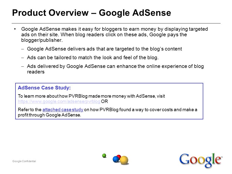 Google Confidential4 Product Overview – Google AdSense Google AdSense makes it easy for bloggers to earn money by displaying targeted ads on their site.