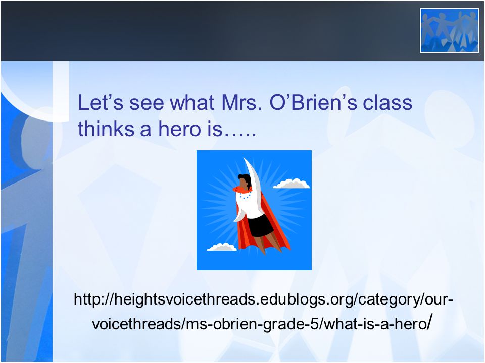 Let’s see what Mrs. O’Brien’s class thinks a hero is…..