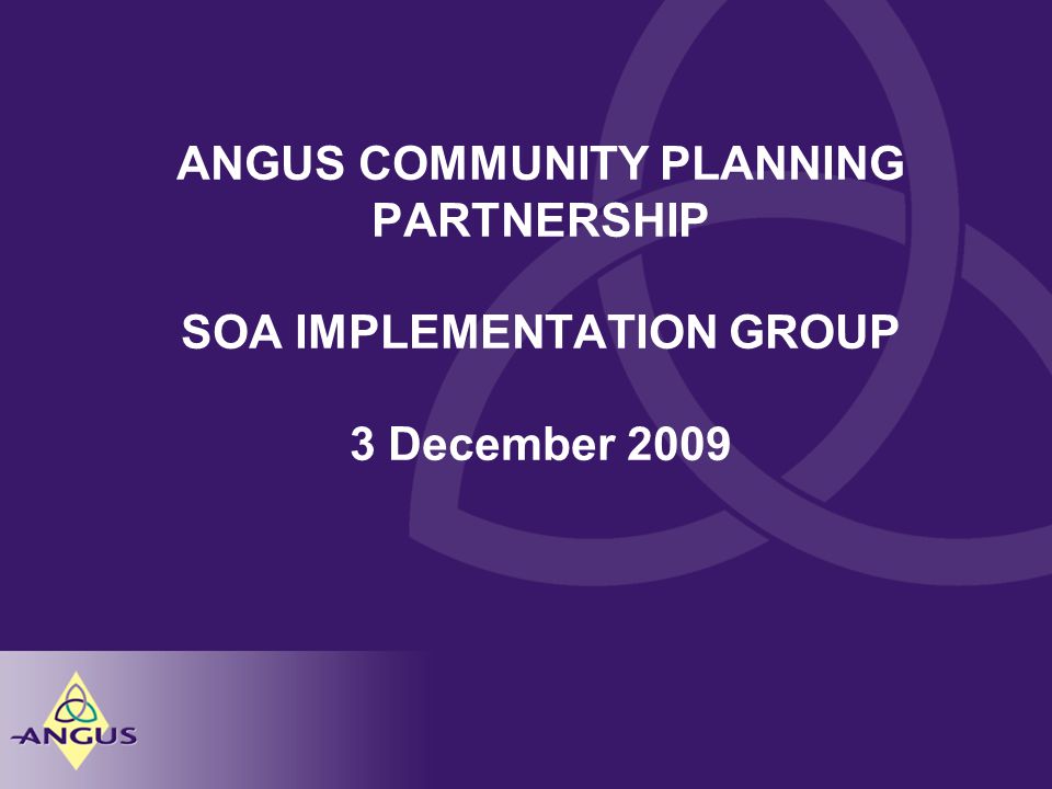 ANGUS COMMUNITY PLANNING PARTNERSHIP SOA IMPLEMENTATION GROUP 3 December 2009