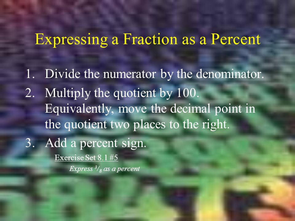 Expressing a Fraction as a Percent 1.Divide the numerator by the denominator.