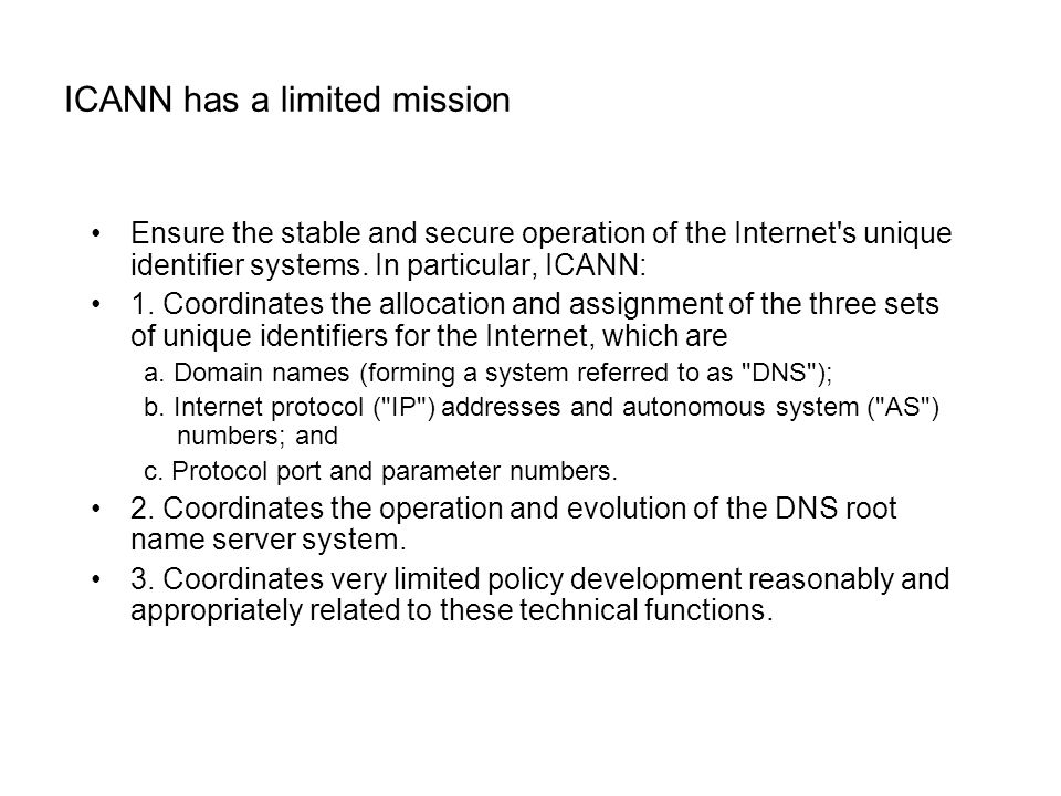 ICANN has a limited mission Ensure the stable and secure operation of the Internet s unique identifier systems.