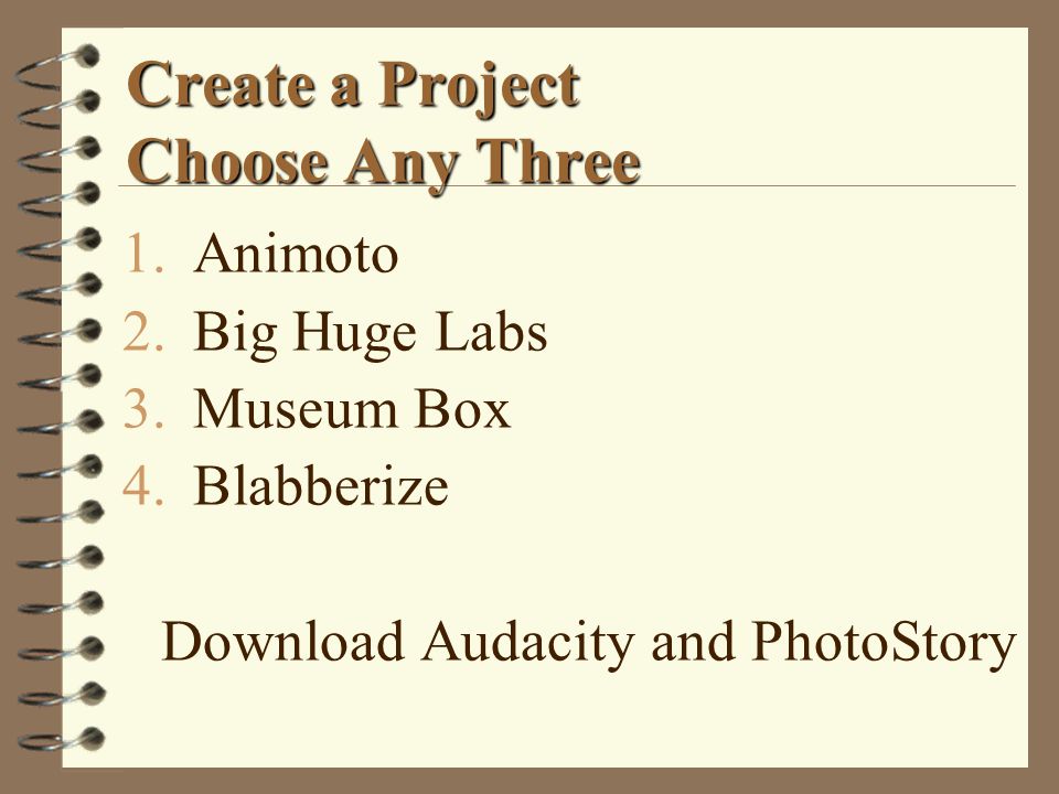 Create a Project Choose Any Three 1.Animoto 2.Big Huge Labs 3.Museum Box 4.Blabberize Download Audacity and PhotoStory