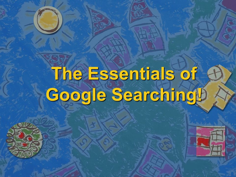 The Essentials of Google Searching!