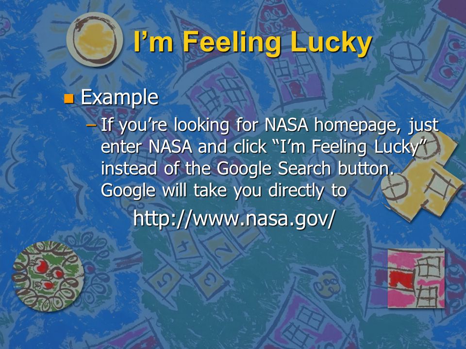 I’m Feeling Lucky n Example –If you’re looking for NASA homepage, just enter NASA and click I’m Feeling Lucky instead of the Google Search button.
