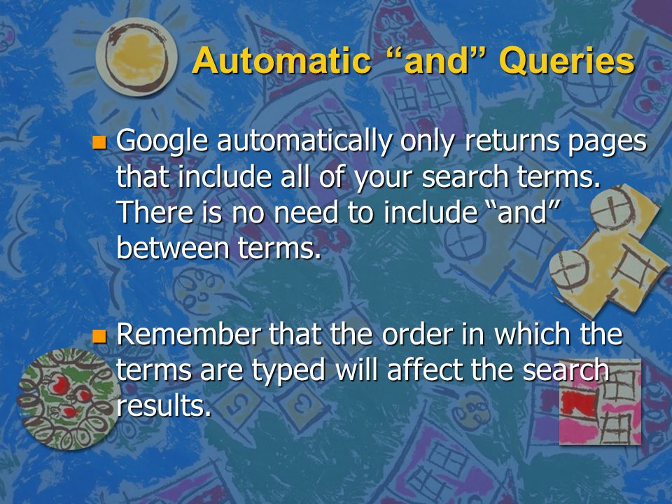 Automatic and Queries n Google automatically only returns pages that include all of your search terms.