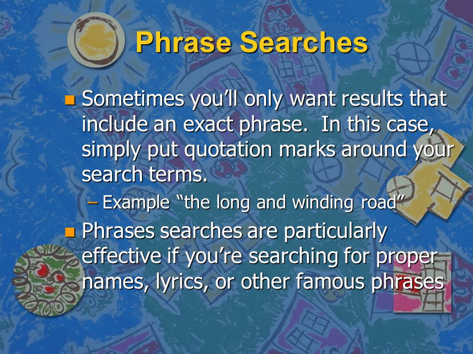 Phrase Searches n Sometimes you’ll only want results that include an exact phrase.