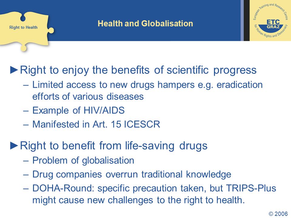 © 2006 Health and Globalisation ►Right to enjoy the benefits of scientific progress –Limited access to new drugs hampers e.g.