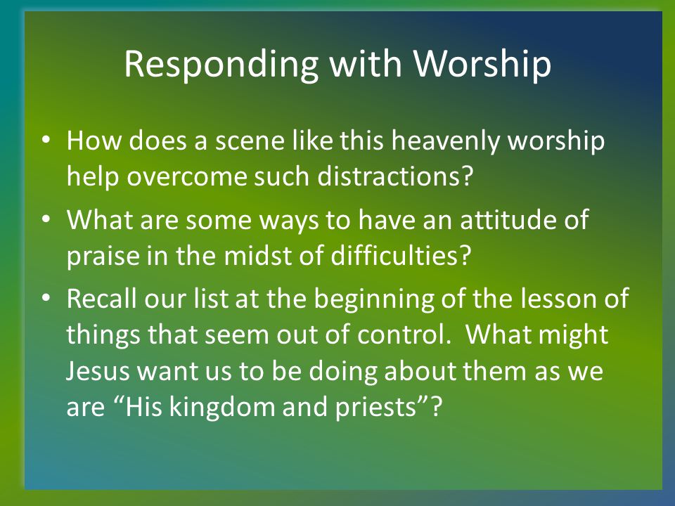 Responding with Worship How does a scene like this heavenly worship help overcome such distractions.