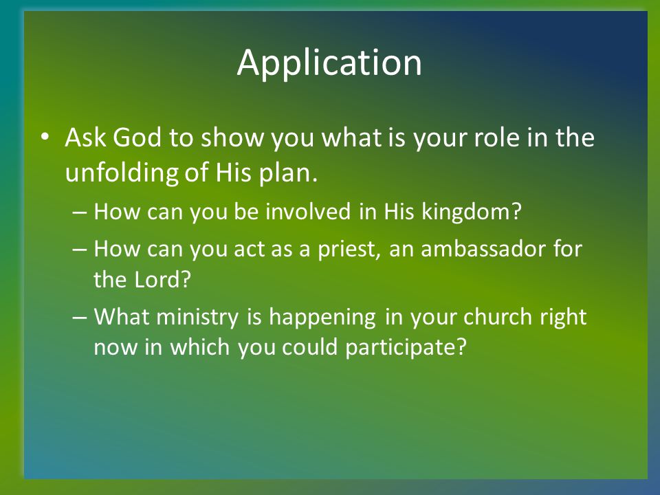 Application Ask God to show you what is your role in the unfolding of His plan.