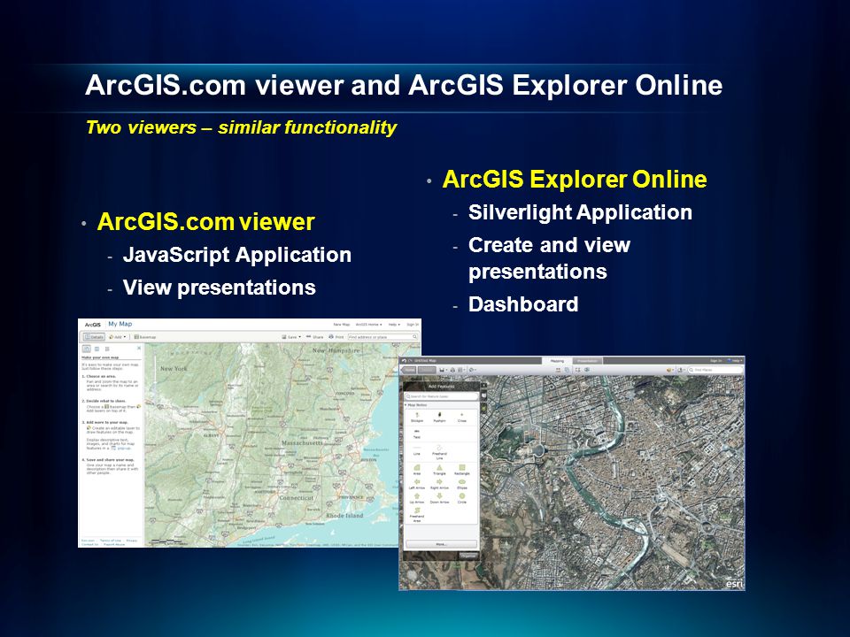 ArcGIS.com viewer and ArcGIS Explorer Online Two viewers – similar functionality ArcGIS.com viewer - JavaScript Application - View presentations ArcGIS Explorer Online - Silverlight Application - Create and view presentations - Dashboard