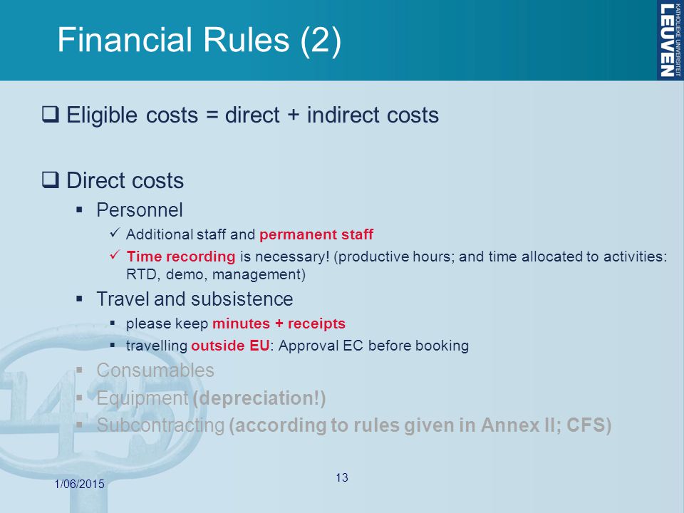 13 Financial Rules (2)  Eligible costs = direct + indirect costs  Direct costs  Personnel Additional staff and permanent staff Time recording is necessary.