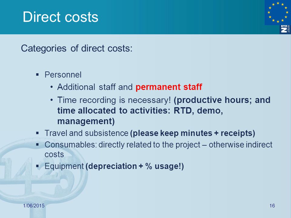 Direct costs Categories of direct costs:  Personnel Additional staff and permanent staff Time recording is necessary.