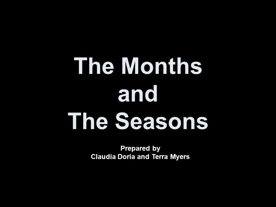 The Months and The Seasons Prepared by Claudia Doria and Terra Myers