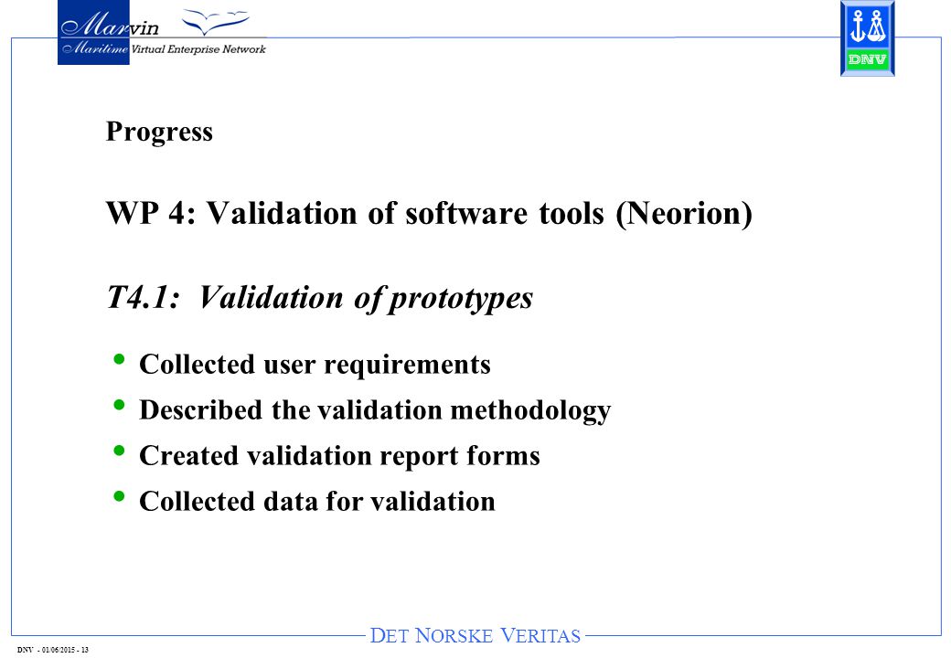 D ET N ORSKE V ERITAS DNV - 01/06/ Progress WP 4: Validation of software tools (Neorion) T4.1: Validation of prototypes Collected user requirements Described the validation methodology Created validation report forms Collected data for validation