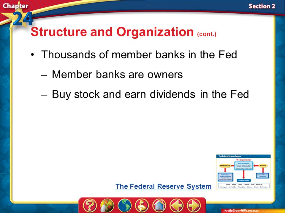 Section 2 Thousands of member banks in the Fed –Member banks are owners –Buy stock and earn dividends in the Fed Structure and Organization (cont.) The Federal Reserve System