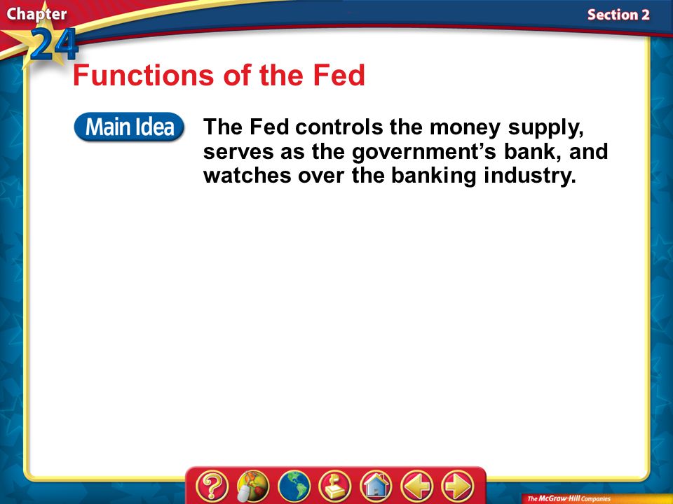 Section 2 Functions of the Fed The Fed controls the money supply, serves as the government’s bank, and watches over the banking industry.