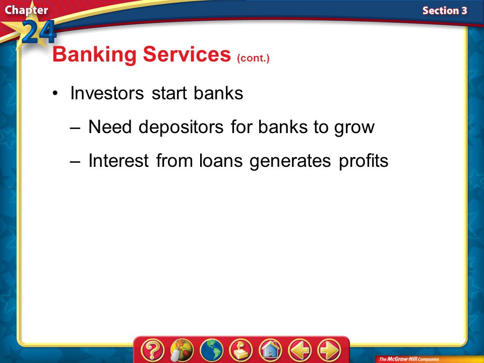 Section 3 Banking Services (cont.) Investors start banks –Need depositors for banks to grow –Interest from loans generates profits