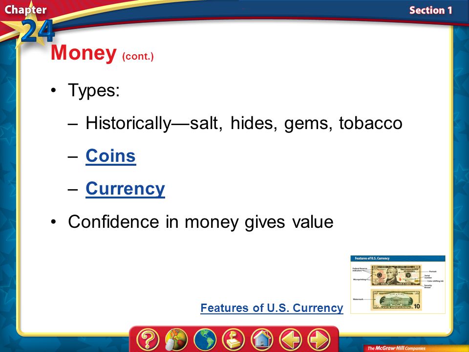 Section 1 Types: –Historically—salt, hides, gems, tobacco –CoinsCoins –CurrencyCurrency Money (cont.) Confidence in money gives value Features of U.S.