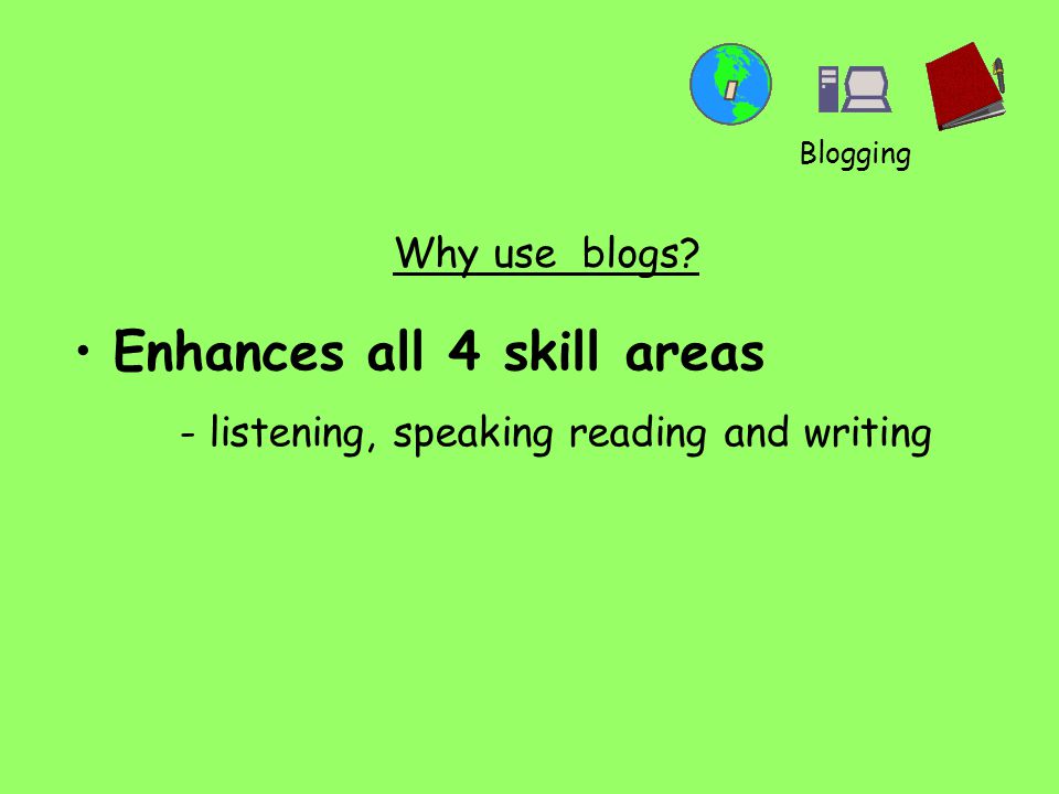 Why use blogs Enhances all 4 skill areas - listening, speaking reading and writing Blogging