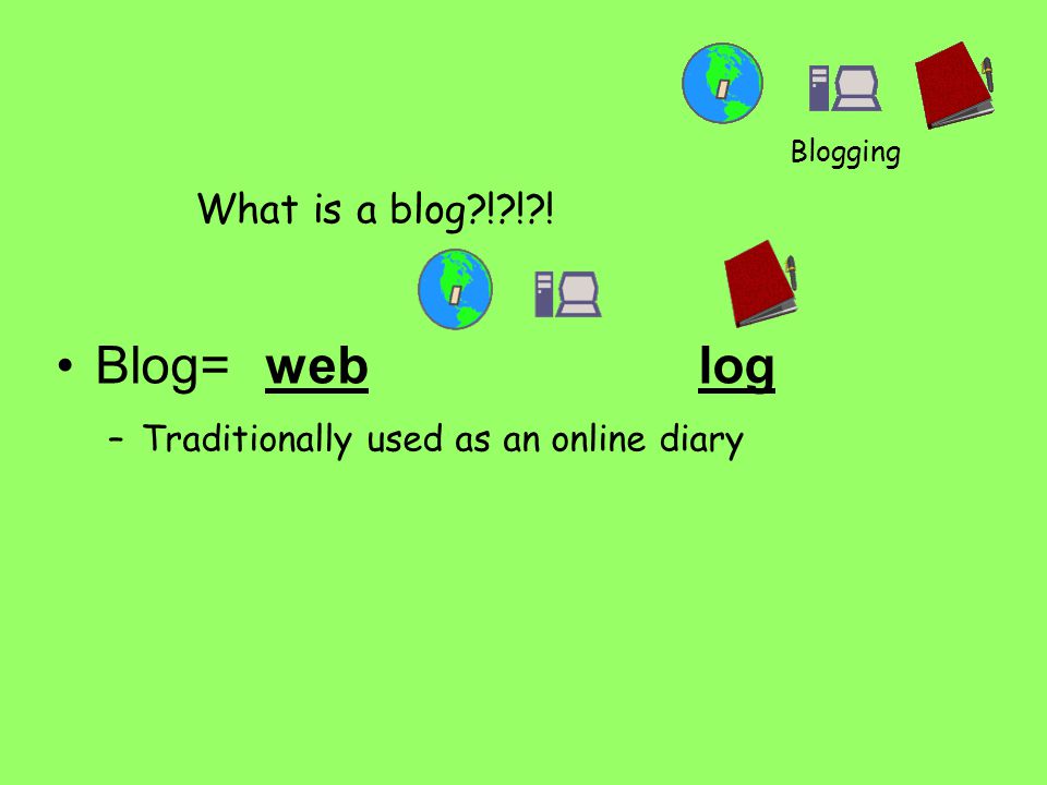 What is a blog ! ! ! Blog= web log –Traditionally used as an online diary Blogging