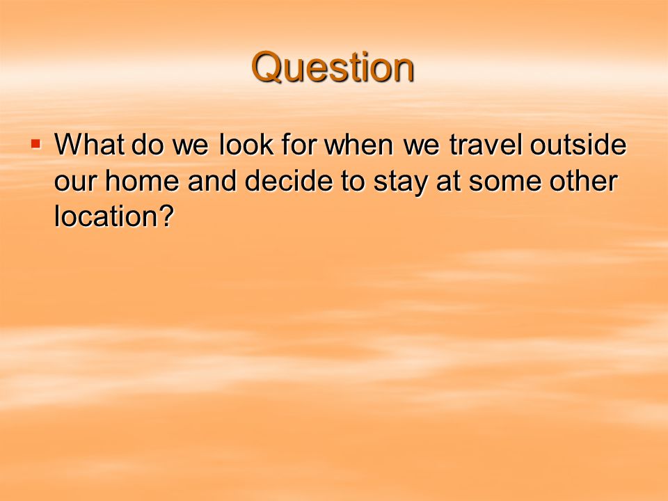 Question  What do we look for when we travel outside our home and decide to stay at some other location