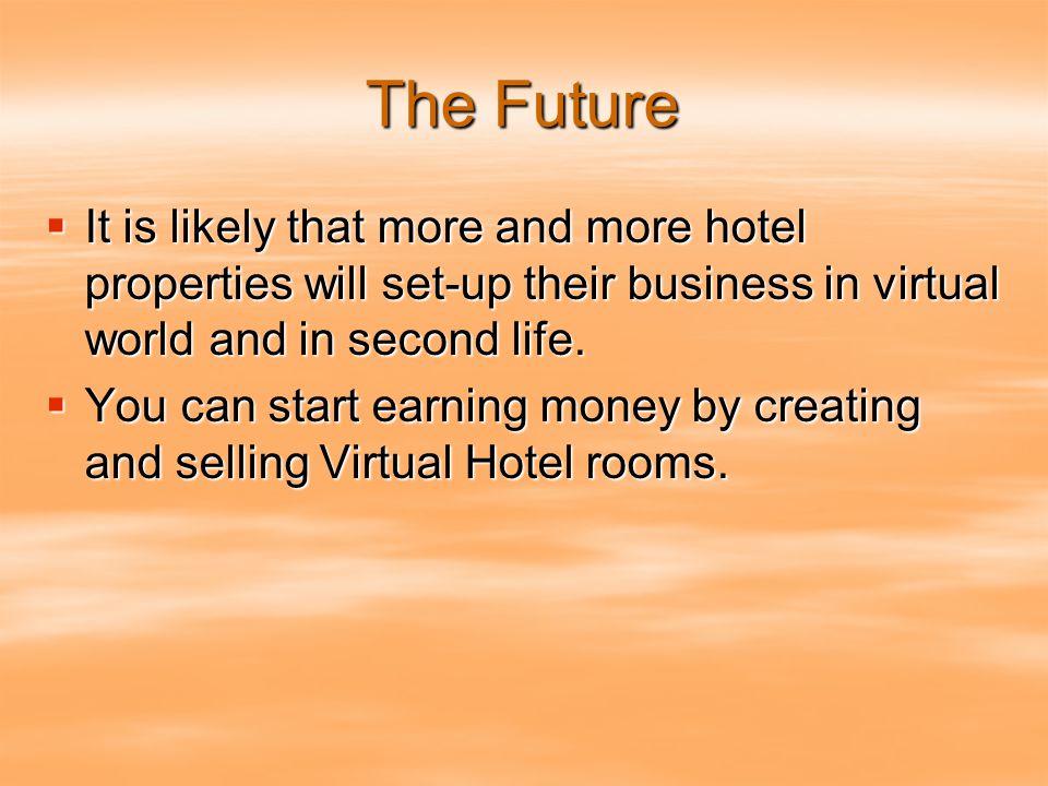 The Future  It is likely that more and more hotel properties will set-up their business in virtual world and in second life.