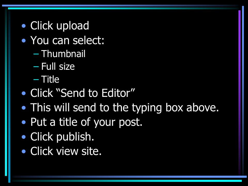 Click upload You can select: –Thumbnail –Full size –Title Click Send to Editor This will send to the typing box above.