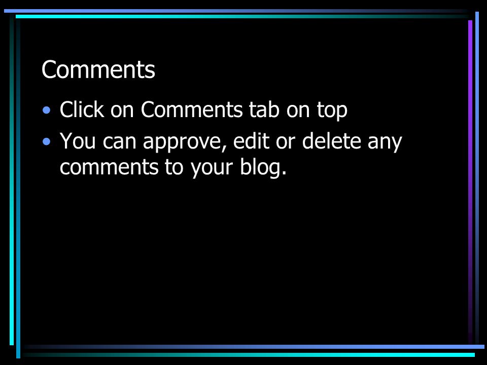 Comments Click on Comments tab on top You can approve, edit or delete any comments to your blog.