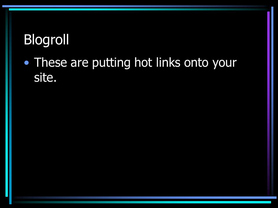 Blogroll These are putting hot links onto your site.