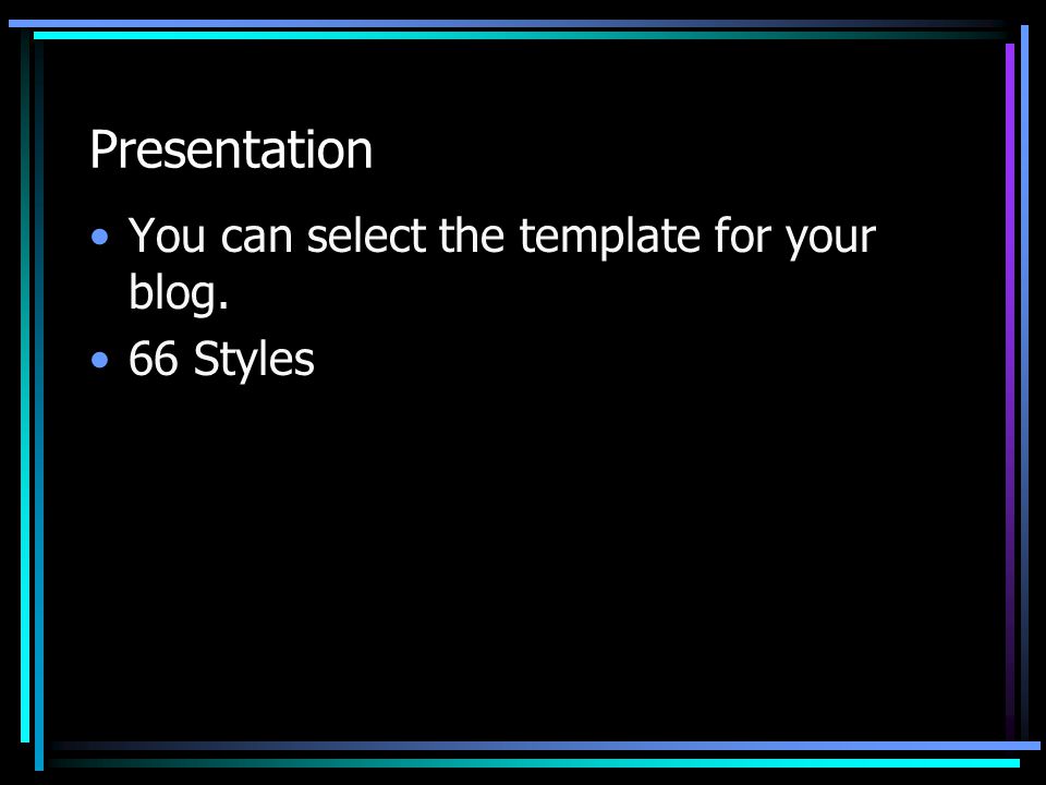 Presentation You can select the template for your blog. 66 Styles