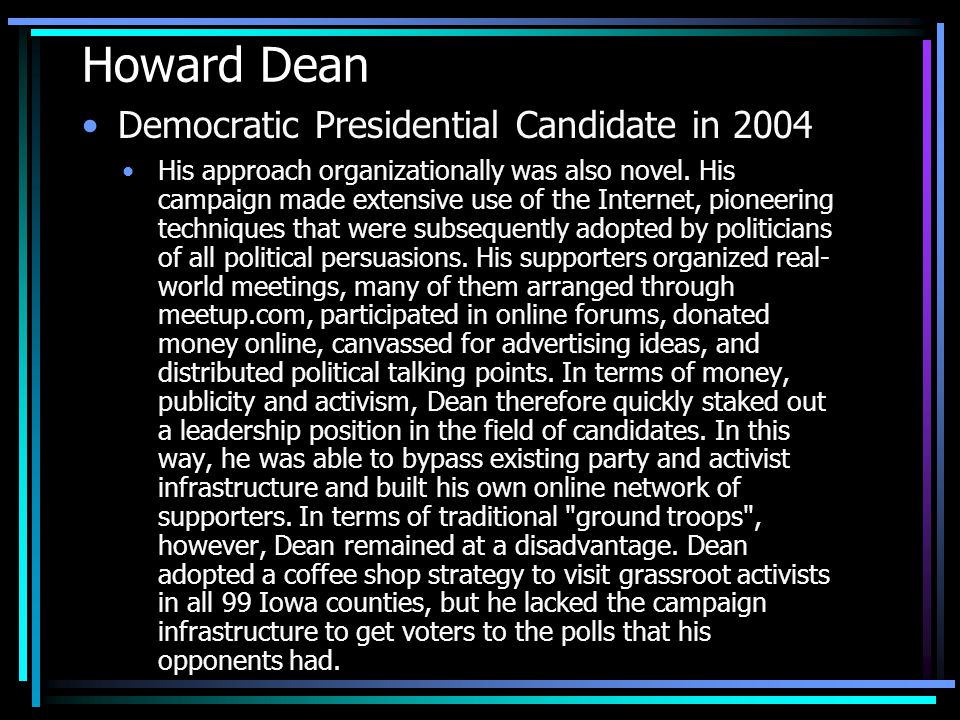 Howard Dean Democratic Presidential Candidate in 2004 His approach organizationally was also novel.