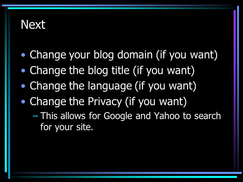Next Change your blog domain (if you want) Change the blog title (if you want) Change the language (if you want) Change the Privacy (if you want) –This allows for Google and Yahoo to search for your site.