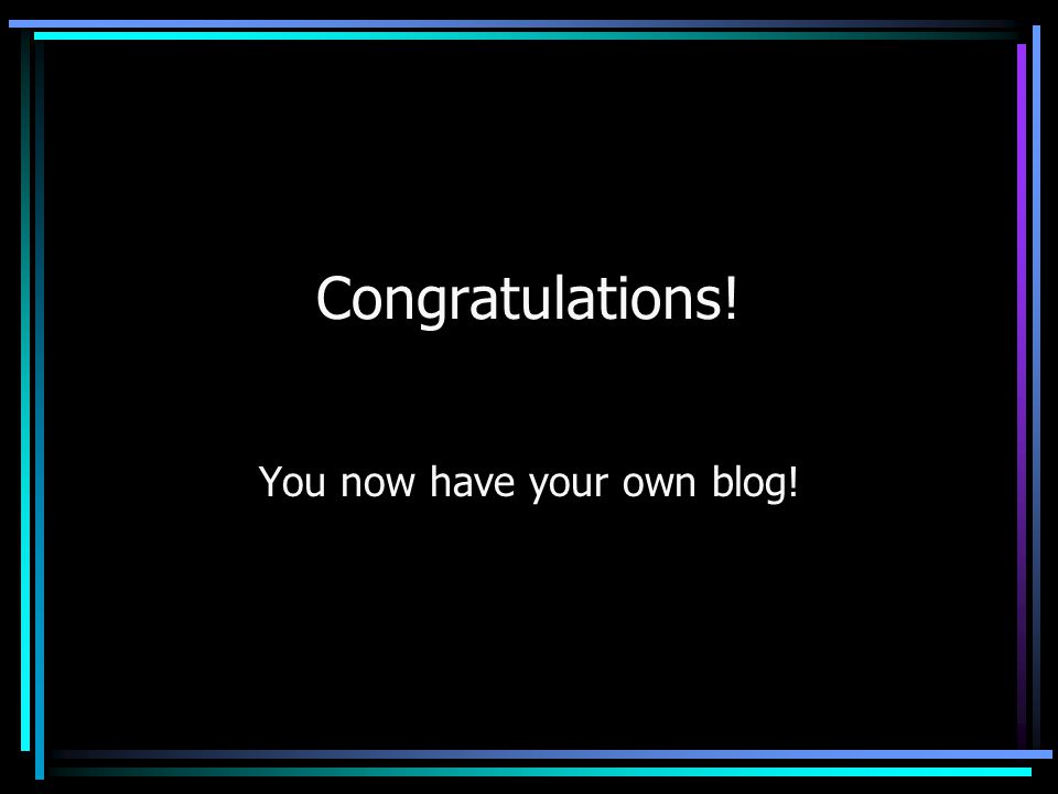 Congratulations! You now have your own blog!