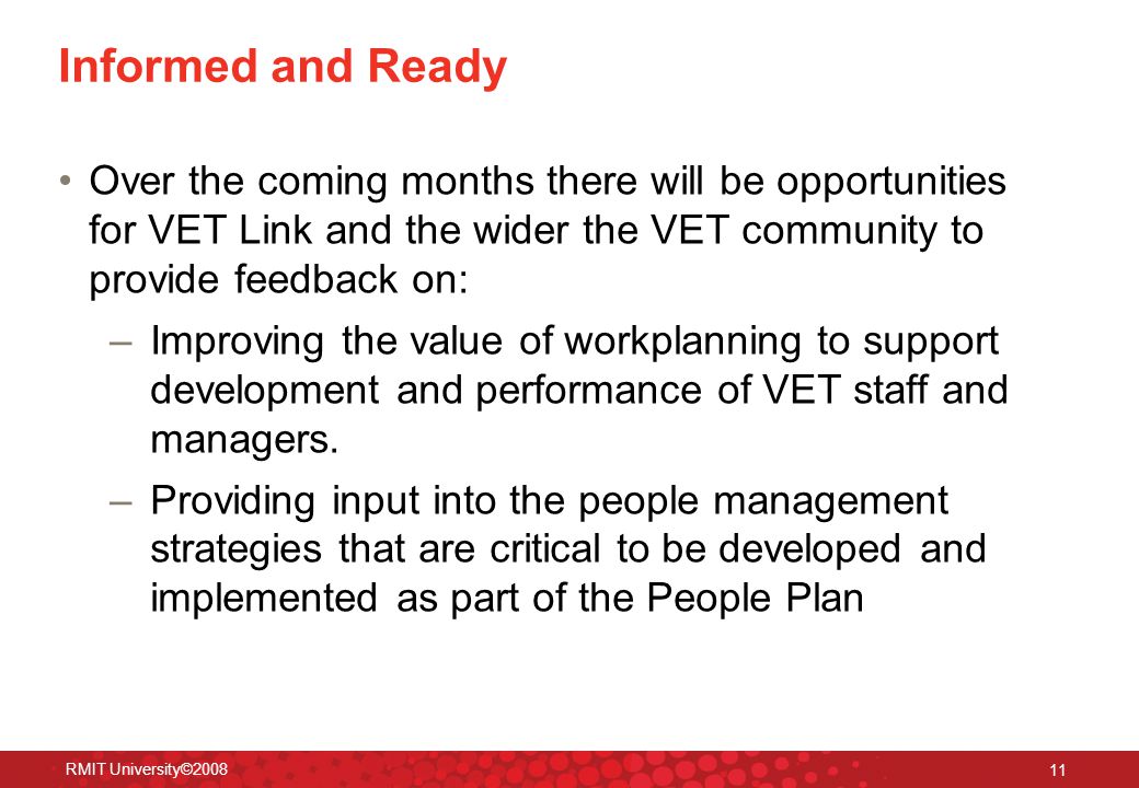 RMIT University© Informed and Ready Over the coming months there will be opportunities for VET Link and the wider the VET community to provide feedback on: –Improving the value of workplanning to support development and performance of VET staff and managers.