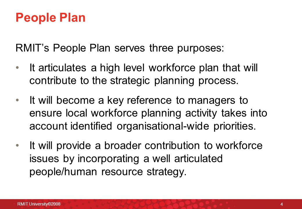 RMIT University© People Plan RMIT’s People Plan serves three purposes: It articulates a high level workforce plan that will contribute to the strategic planning process.