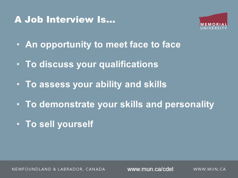 A Job Interview Is… An opportunity to meet face to face To discuss your qualifications To assess your ability and skills To demonstrate your skills and personality To sell yourself