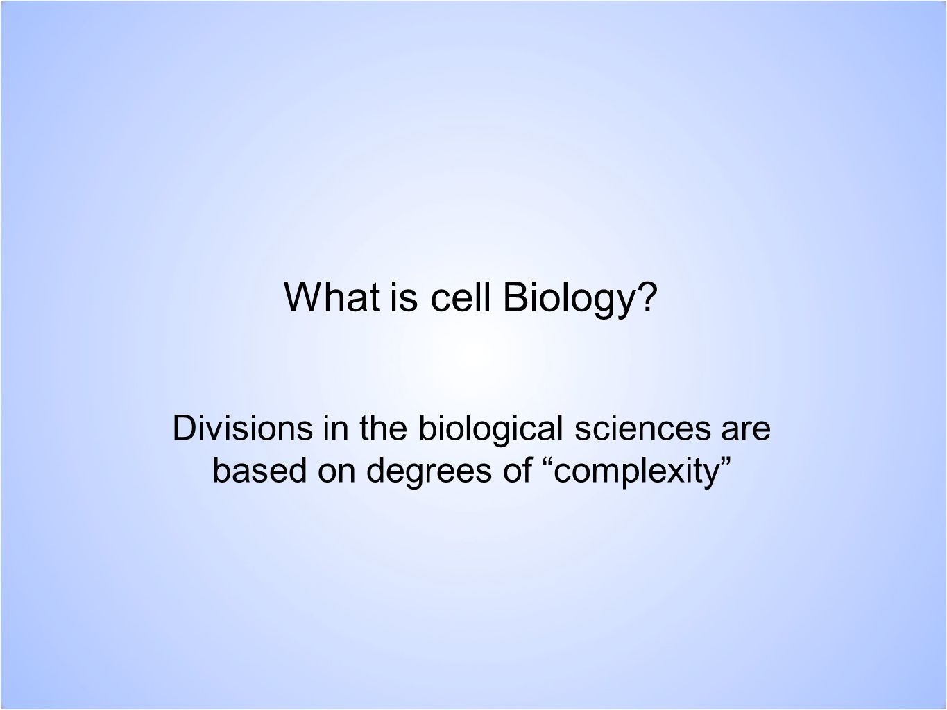 Divisions in the biological sciences are based on degrees of complexity
