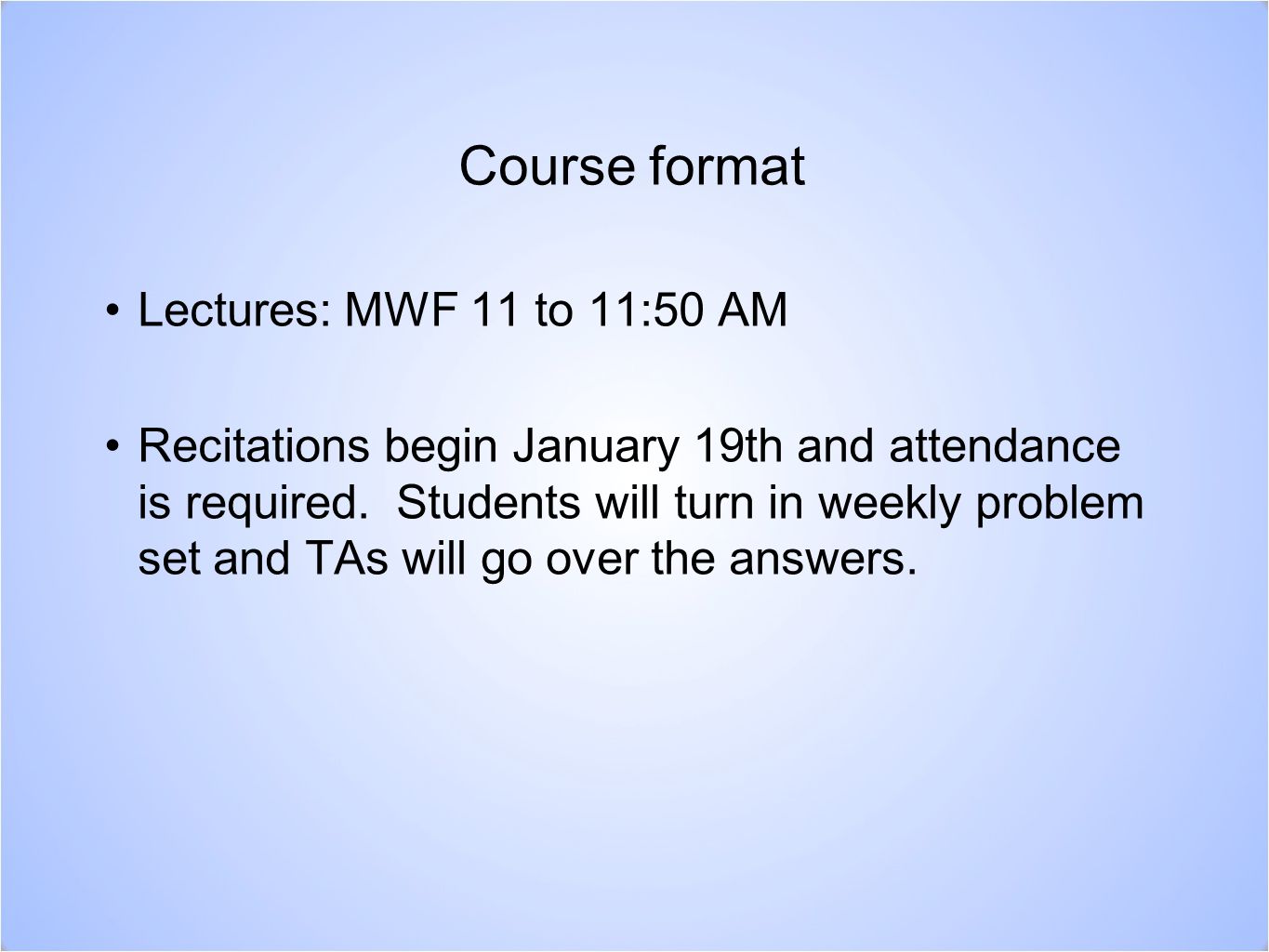 Course format Lectures: MWF 11 to 11:50 AM Recitations begin January 19th and attendance is required.