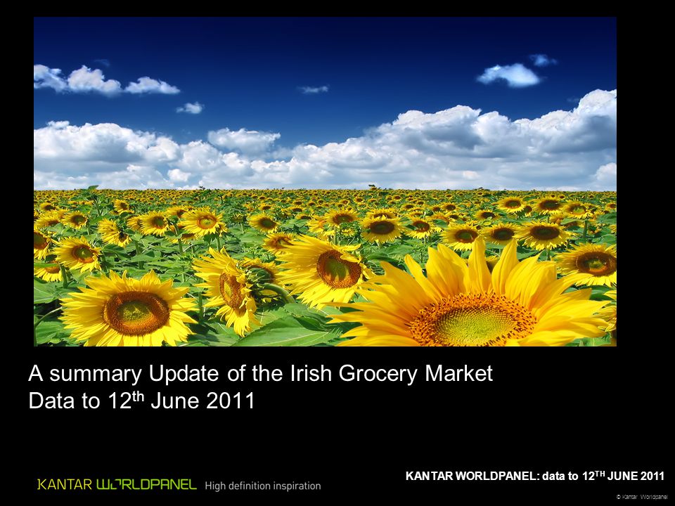 © Kantar Worldpanel KANTAR WORLDPANEL: data to 12 TH JUNE 2011 A summary Update of the Irish Grocery Market Data to 12 th June 2011