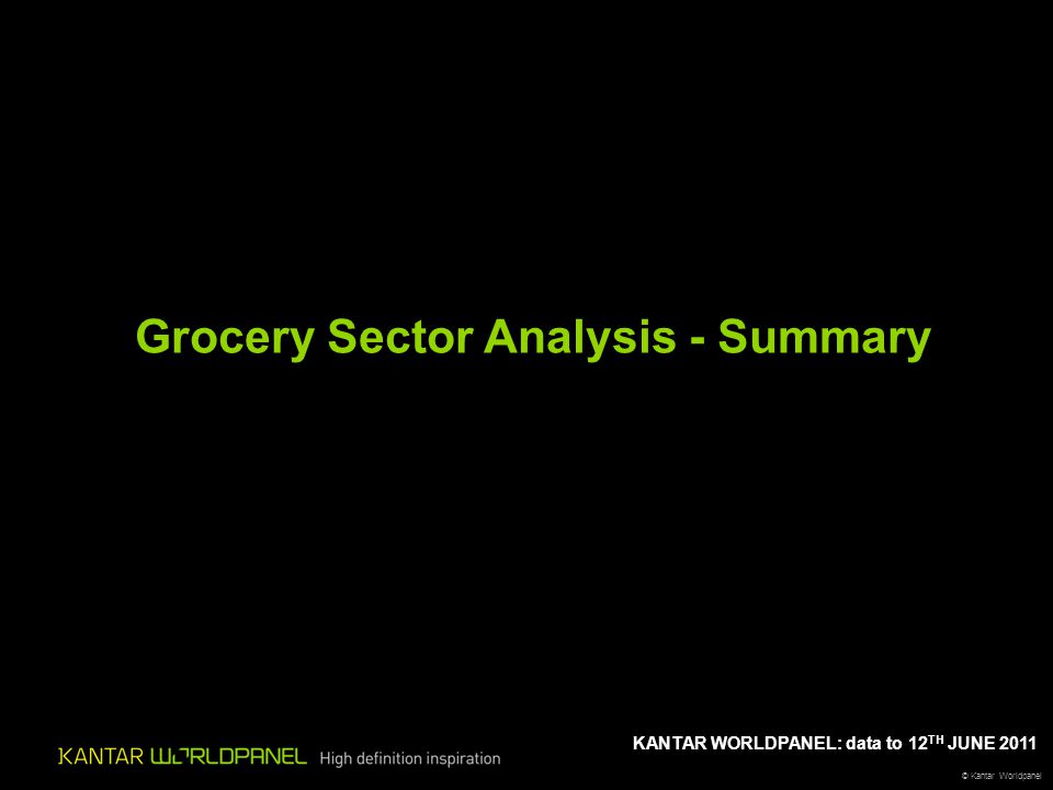 © Kantar Worldpanel KANTAR WORLDPANEL: data to 12 TH JUNE 2011 Grocery Sector Analysis - Summary