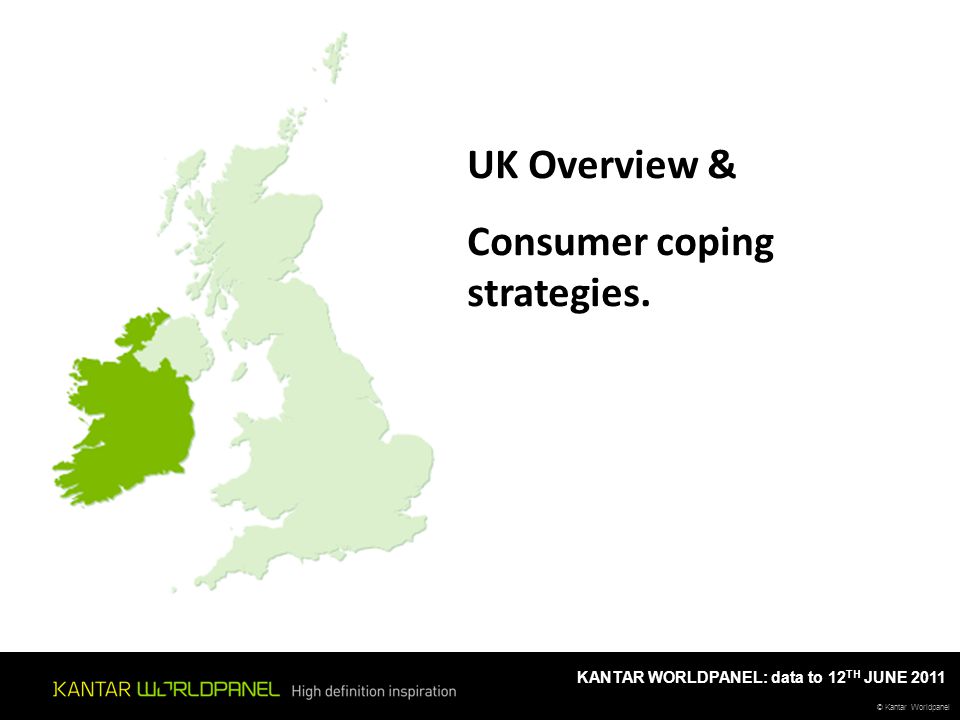 © Kantar Worldpanel KANTAR WORLDPANEL: data to 12 TH JUNE 2011 UK Overview & Consumer coping strategies.