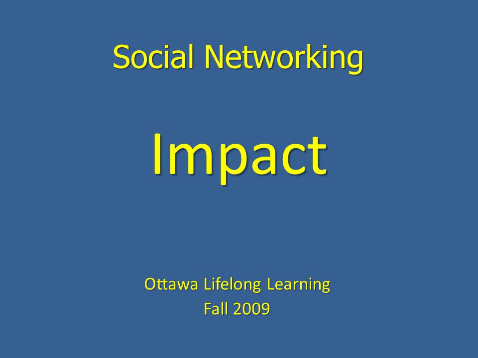 Social Networking Ottawa Lifelong Learning Fall 2009 Impact