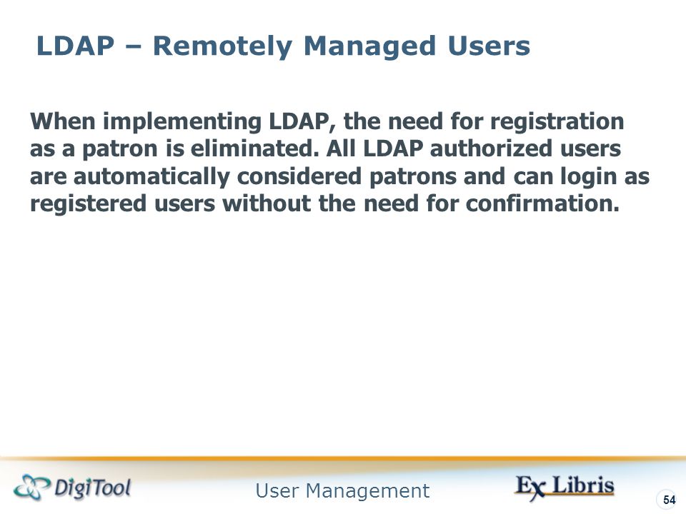 User Management 54 LDAP – Remotely Managed Users When implementing LDAP, the need for registration as a patron is eliminated.