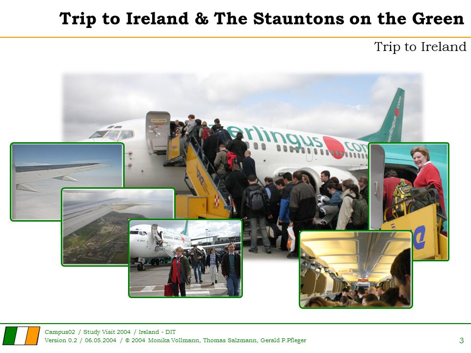 Campus02 / Study Visit 2004 / Ireland - DIT Version 0.2 / / © 2004 Monika Vollmann, Thomas Salzmann, Gerald P.Pfleger 3 Trip to Ireland & The Stauntons on the Green Trip to Ireland