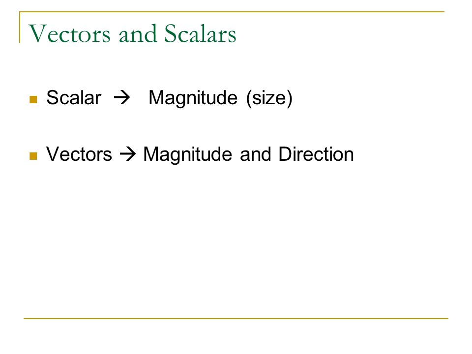 Vectors and Scalars Scalar  Magnitude (size) Vectors  Magnitude and Direction
