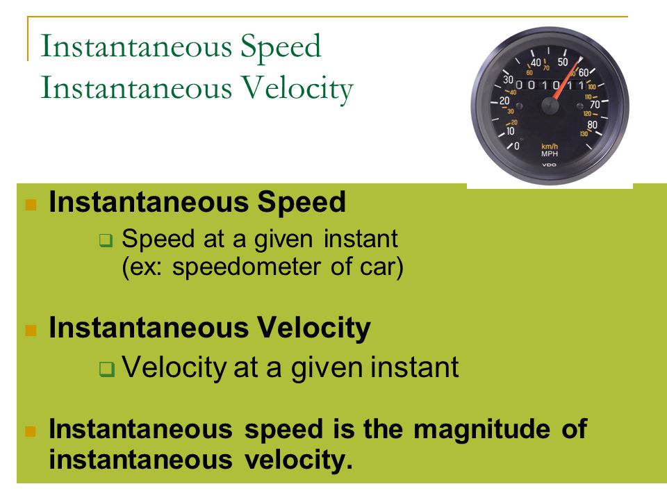 Instantaneous Speed Instantaneous Velocity Instantaneous Speed  Speed at a given instant (ex: speedometer of car) Instantaneous Velocity  Velocity at a given instant Instantaneous speed is the magnitude of instantaneous velocity.