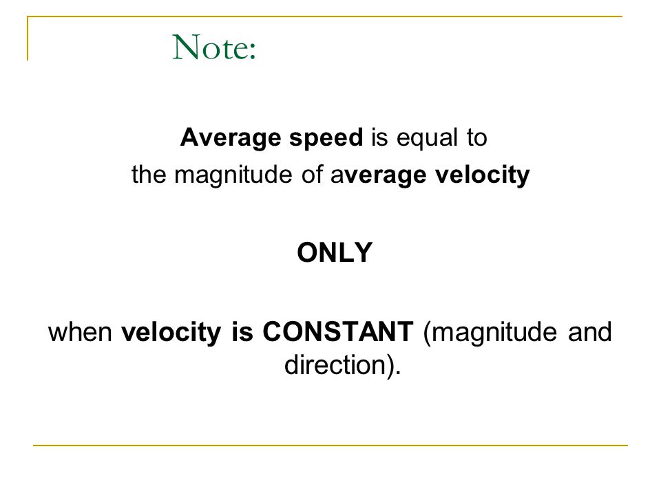 Note: Average speed is equal to the magnitude of average velocity ONLY when velocity is CONSTANT (magnitude and direction).