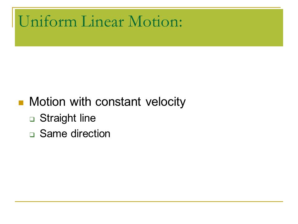 Uniform Linear Motion: Motion with constant velocity  Straight line  Same direction