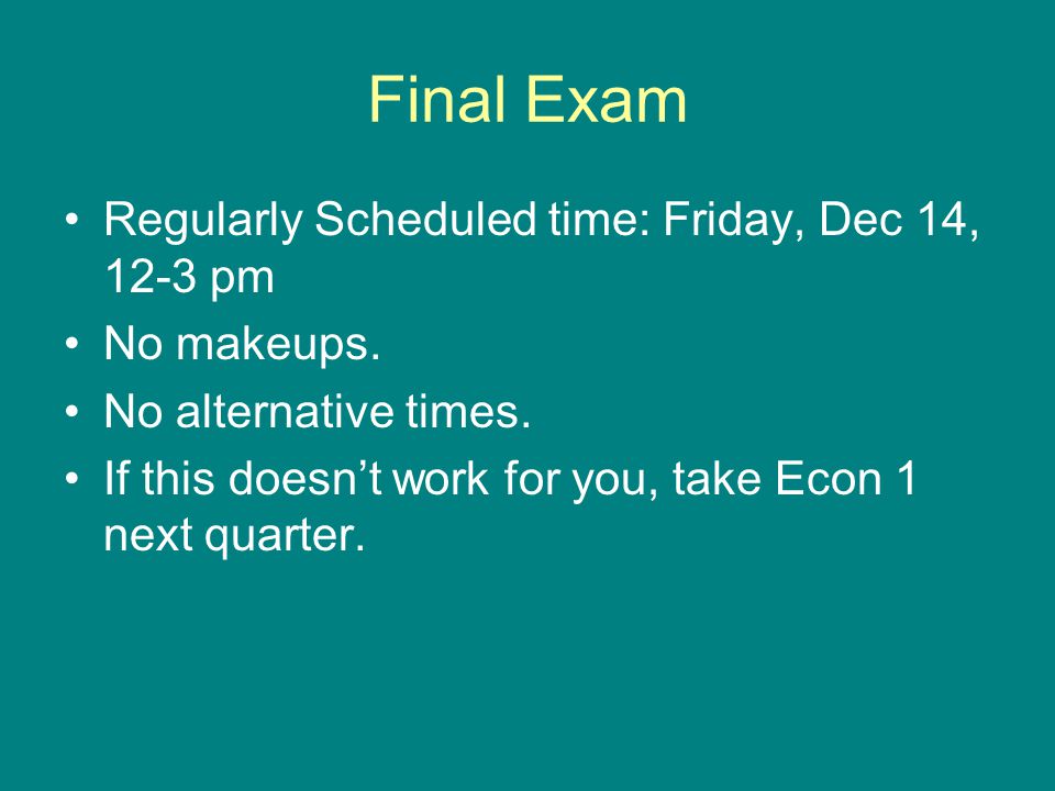Final Exam Regularly Scheduled time: Friday, Dec 14, 12-3 pm No makeups.