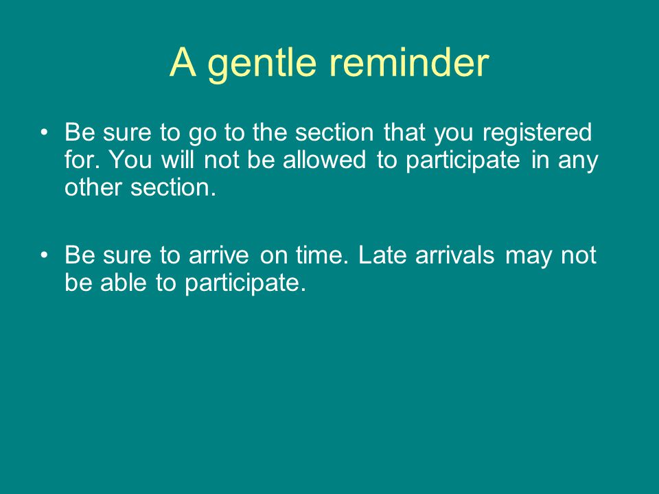 A gentle reminder Be sure to go to the section that you registered for.